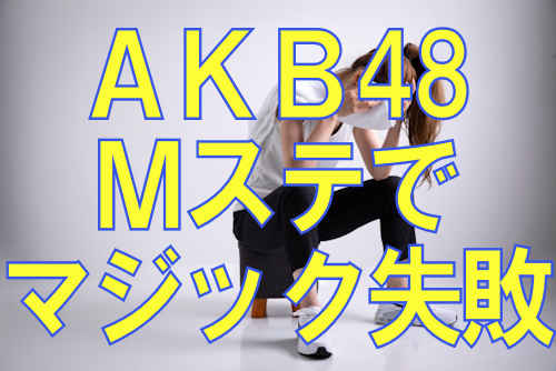 AKB48高橋みなみMステでマジック失敗