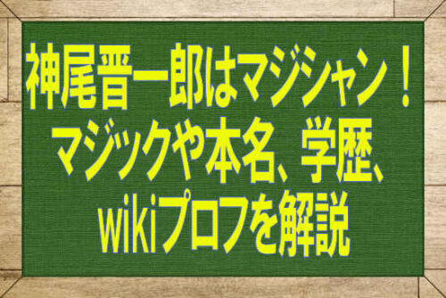 神尾晋一郎はマジシャン！マジックや本名、学歴、wikiプロフを解説
