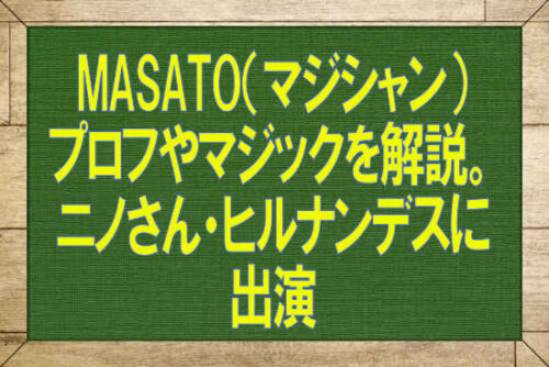 MASATO（マジシャン）プロフやマジックを解説。ニノさん・ヒルナンデスに出演