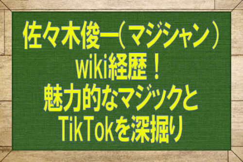 佐々木俊一（マジシャン）wiki経歴！魅力的なマジックとTikTokを深掘り
