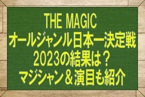 THE MAGIC オールジャンル日本一決定戦2023の結果は？マジシャン＆演目も紹介